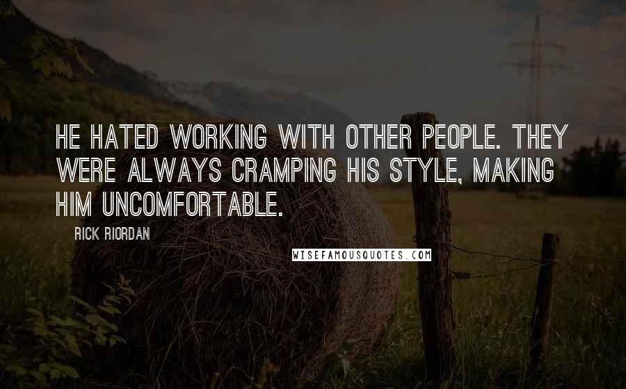 Rick Riordan Quotes: He hated working with other people. They were always cramping his style, making him uncomfortable.