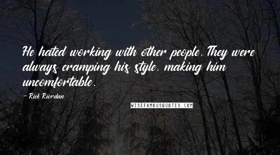 Rick Riordan Quotes: He hated working with other people. They were always cramping his style, making him uncomfortable.