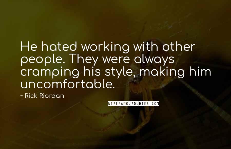 Rick Riordan Quotes: He hated working with other people. They were always cramping his style, making him uncomfortable.