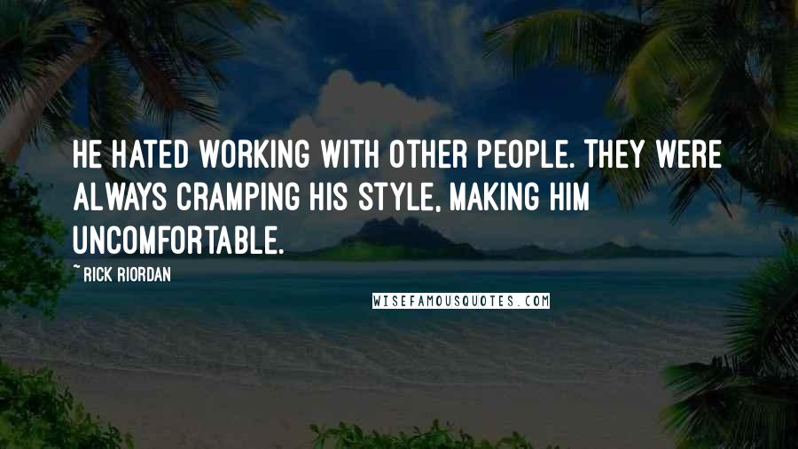 Rick Riordan Quotes: He hated working with other people. They were always cramping his style, making him uncomfortable.