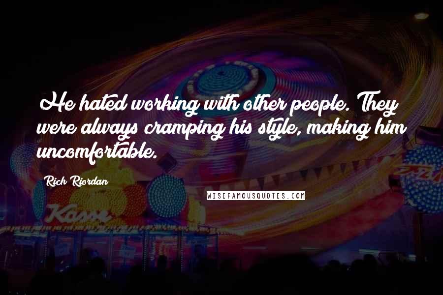 Rick Riordan Quotes: He hated working with other people. They were always cramping his style, making him uncomfortable.