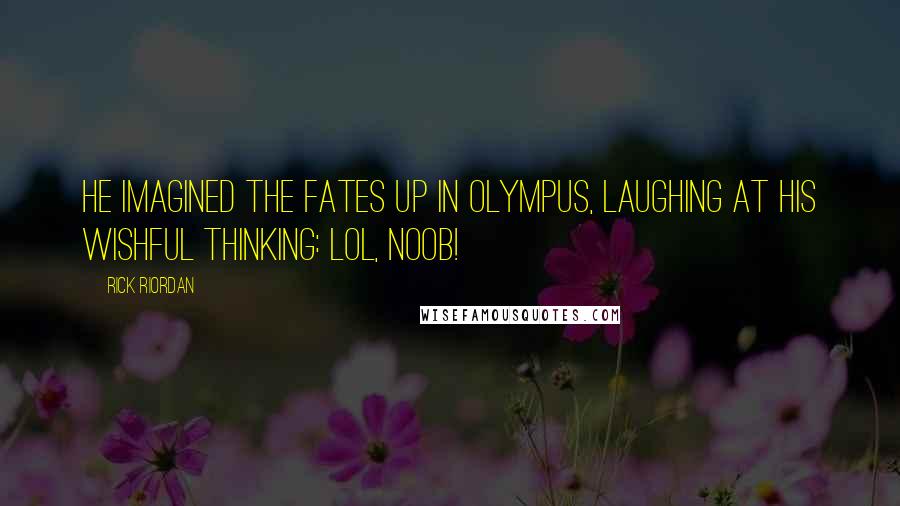 Rick Riordan Quotes: He imagined the Fates up in Olympus, laughing at his wishful thinking: LOL, NOOB!