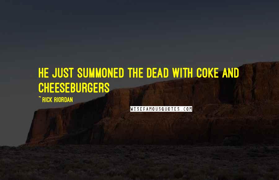 Rick Riordan Quotes: He just summoned the dead with coke and cheeseburgers