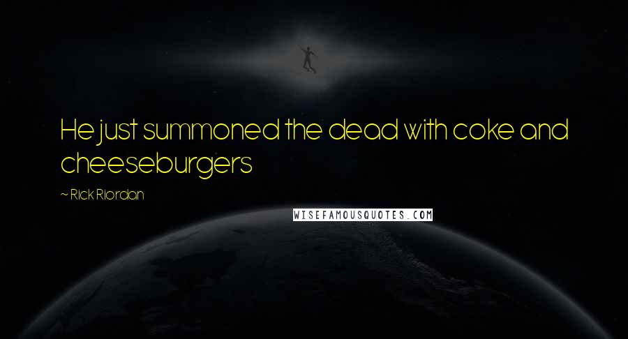 Rick Riordan Quotes: He just summoned the dead with coke and cheeseburgers