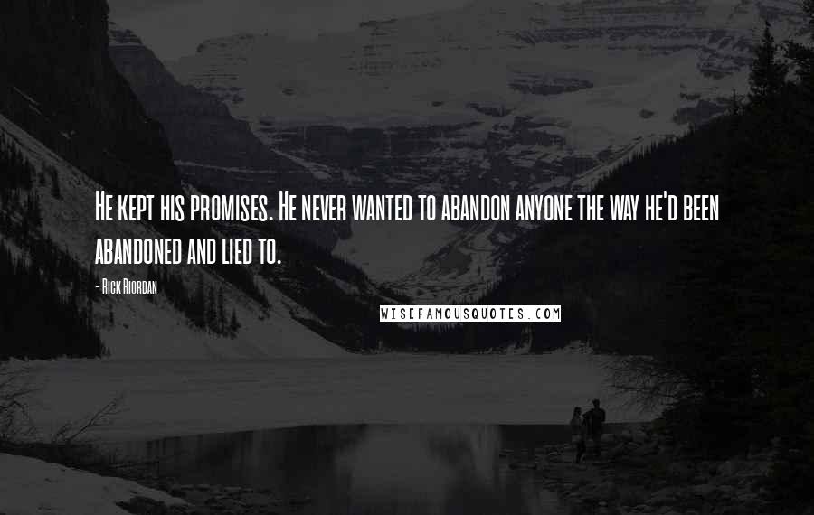 Rick Riordan Quotes: He kept his promises. He never wanted to abandon anyone the way he'd been abandoned and lied to.