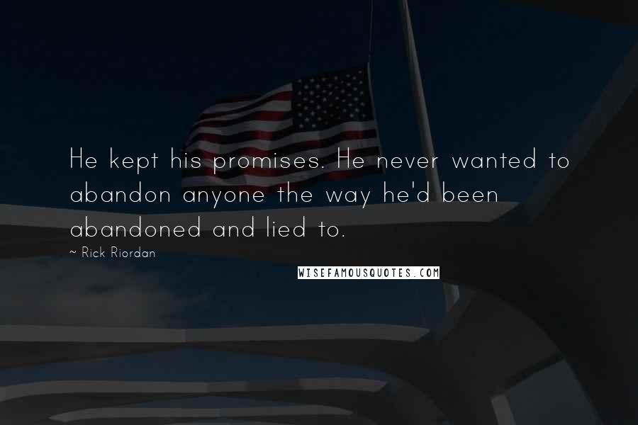 Rick Riordan Quotes: He kept his promises. He never wanted to abandon anyone the way he'd been abandoned and lied to.