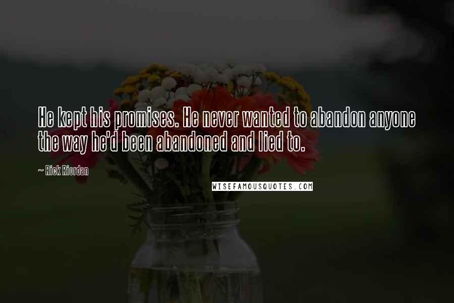 Rick Riordan Quotes: He kept his promises. He never wanted to abandon anyone the way he'd been abandoned and lied to.