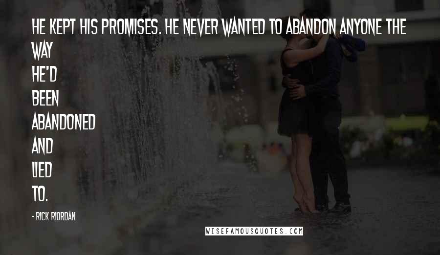 Rick Riordan Quotes: He kept his promises. He never wanted to abandon anyone the way he'd been abandoned and lied to.