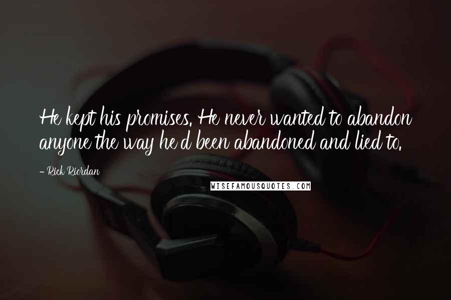 Rick Riordan Quotes: He kept his promises. He never wanted to abandon anyone the way he'd been abandoned and lied to.