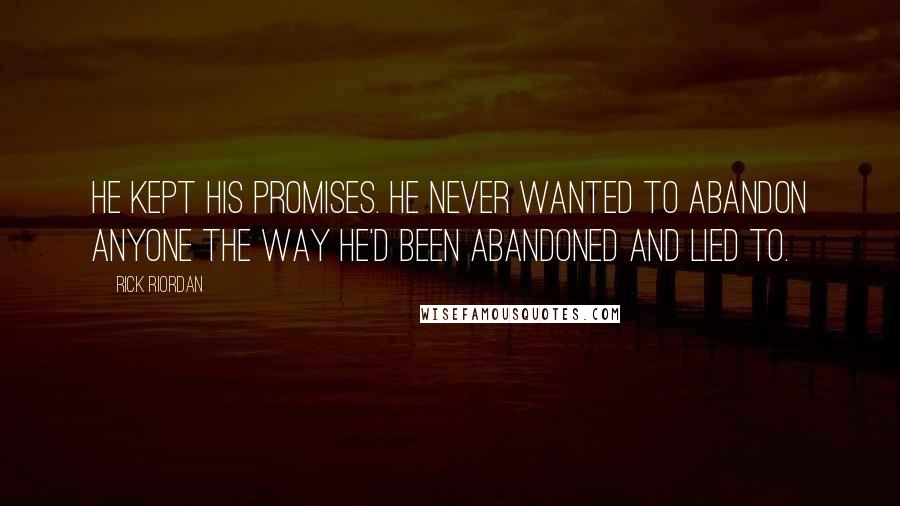 Rick Riordan Quotes: He kept his promises. He never wanted to abandon anyone the way he'd been abandoned and lied to.