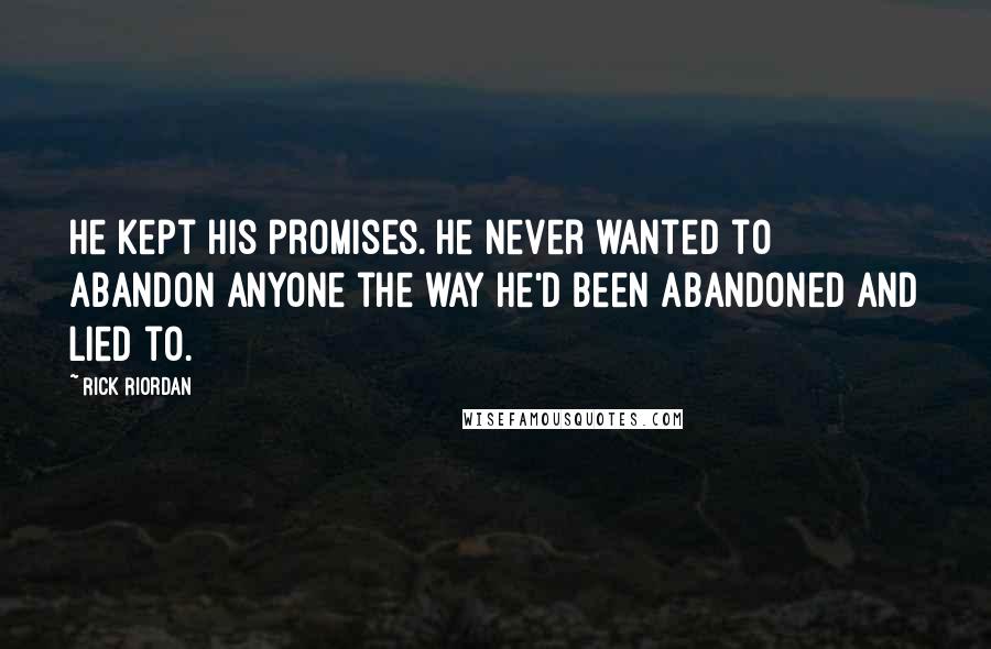 Rick Riordan Quotes: He kept his promises. He never wanted to abandon anyone the way he'd been abandoned and lied to.