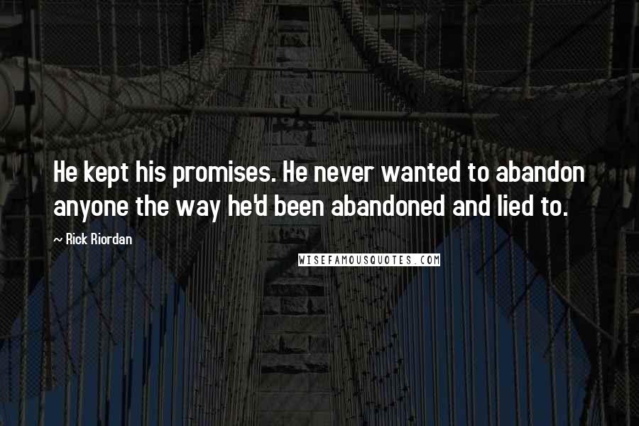 Rick Riordan Quotes: He kept his promises. He never wanted to abandon anyone the way he'd been abandoned and lied to.