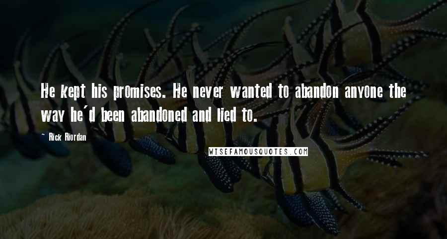 Rick Riordan Quotes: He kept his promises. He never wanted to abandon anyone the way he'd been abandoned and lied to.