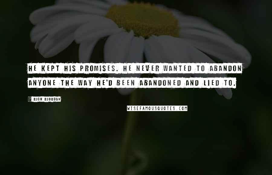 Rick Riordan Quotes: He kept his promises. He never wanted to abandon anyone the way he'd been abandoned and lied to.