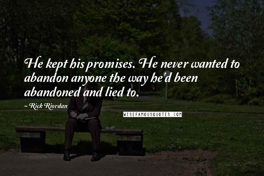 Rick Riordan Quotes: He kept his promises. He never wanted to abandon anyone the way he'd been abandoned and lied to.