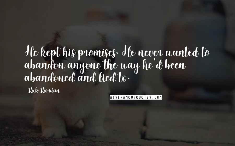 Rick Riordan Quotes: He kept his promises. He never wanted to abandon anyone the way he'd been abandoned and lied to.