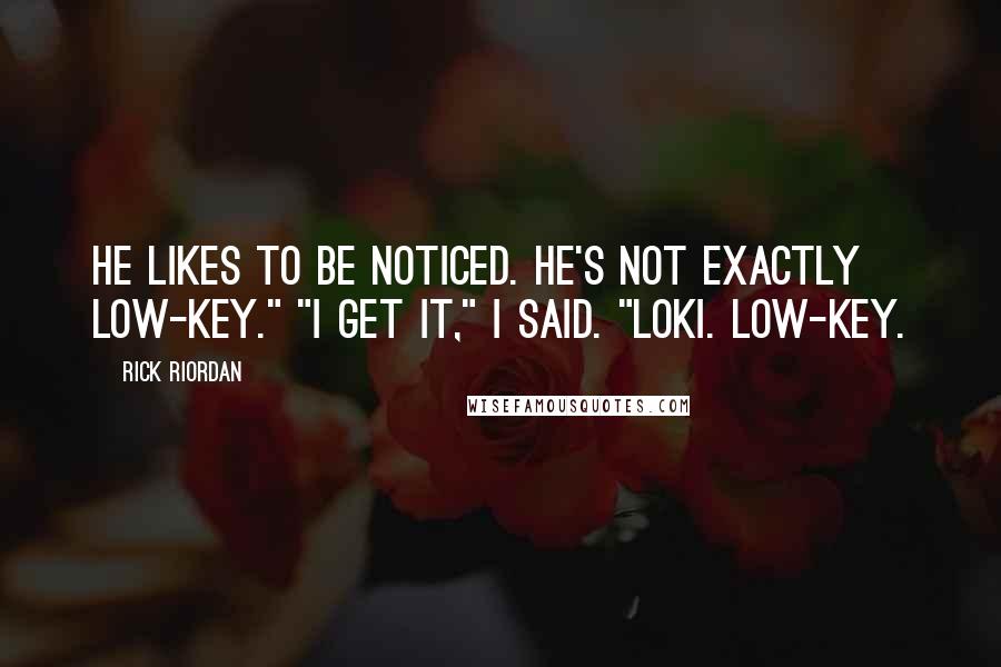 Rick Riordan Quotes: He likes to be noticed. He's not exactly low-key." "I get it," I said. "Loki. Low-key.