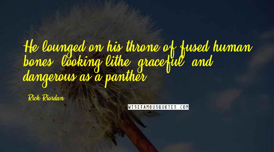 Rick Riordan Quotes: He lounged on his throne of fused human bones, looking lithe, graceful, and dangerous as a panther.