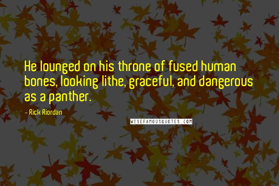 Rick Riordan Quotes: He lounged on his throne of fused human bones, looking lithe, graceful, and dangerous as a panther.