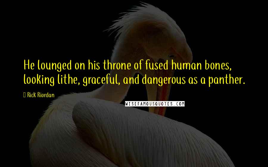 Rick Riordan Quotes: He lounged on his throne of fused human bones, looking lithe, graceful, and dangerous as a panther.