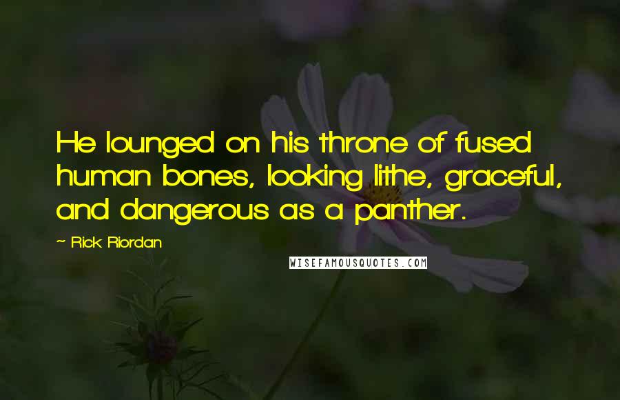 Rick Riordan Quotes: He lounged on his throne of fused human bones, looking lithe, graceful, and dangerous as a panther.