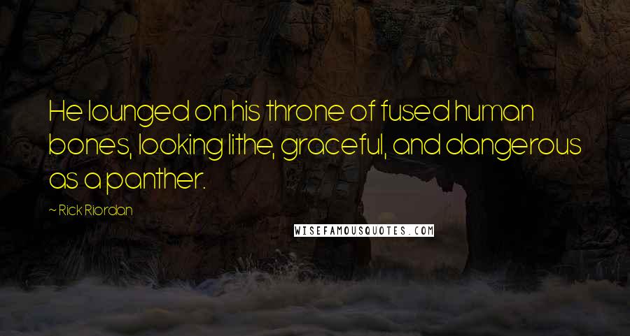 Rick Riordan Quotes: He lounged on his throne of fused human bones, looking lithe, graceful, and dangerous as a panther.