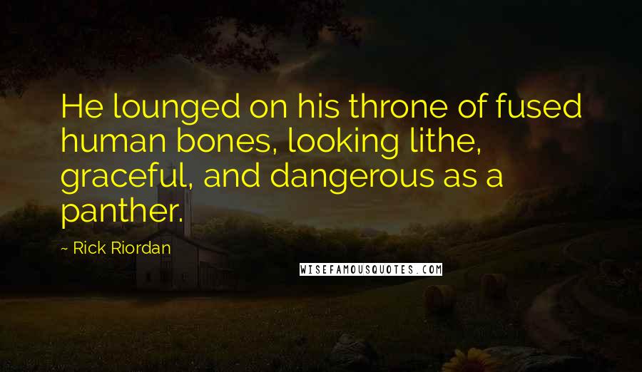 Rick Riordan Quotes: He lounged on his throne of fused human bones, looking lithe, graceful, and dangerous as a panther.