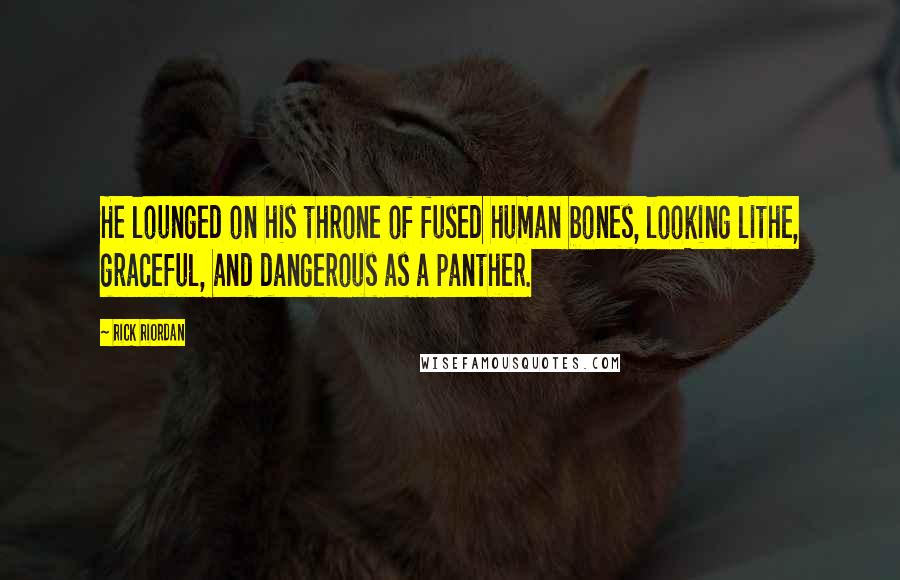 Rick Riordan Quotes: He lounged on his throne of fused human bones, looking lithe, graceful, and dangerous as a panther.