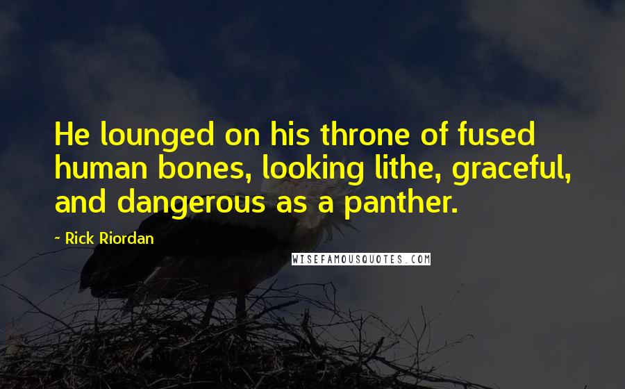 Rick Riordan Quotes: He lounged on his throne of fused human bones, looking lithe, graceful, and dangerous as a panther.