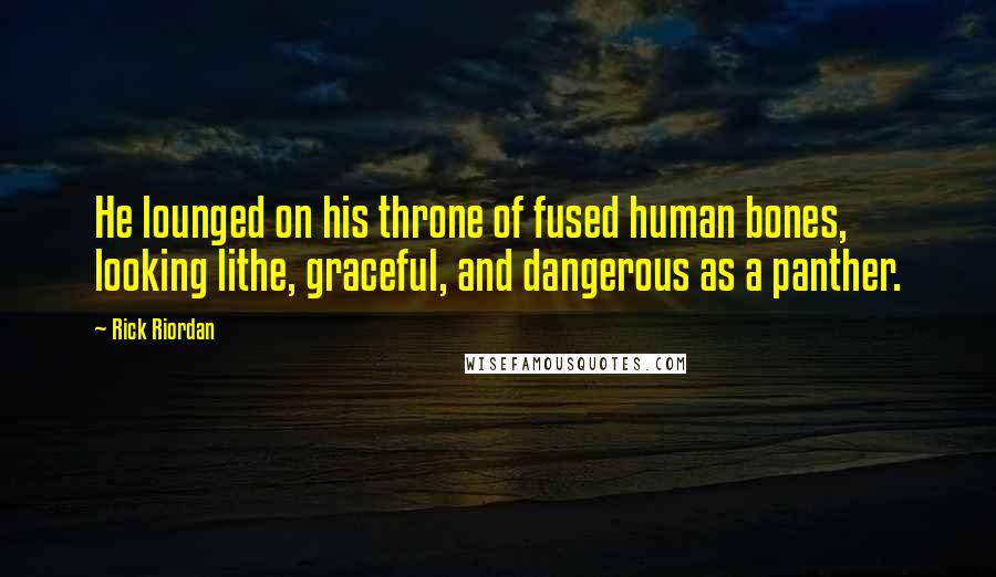 Rick Riordan Quotes: He lounged on his throne of fused human bones, looking lithe, graceful, and dangerous as a panther.