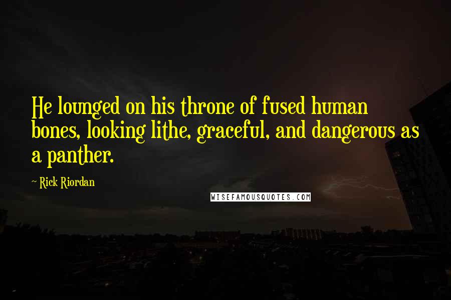 Rick Riordan Quotes: He lounged on his throne of fused human bones, looking lithe, graceful, and dangerous as a panther.