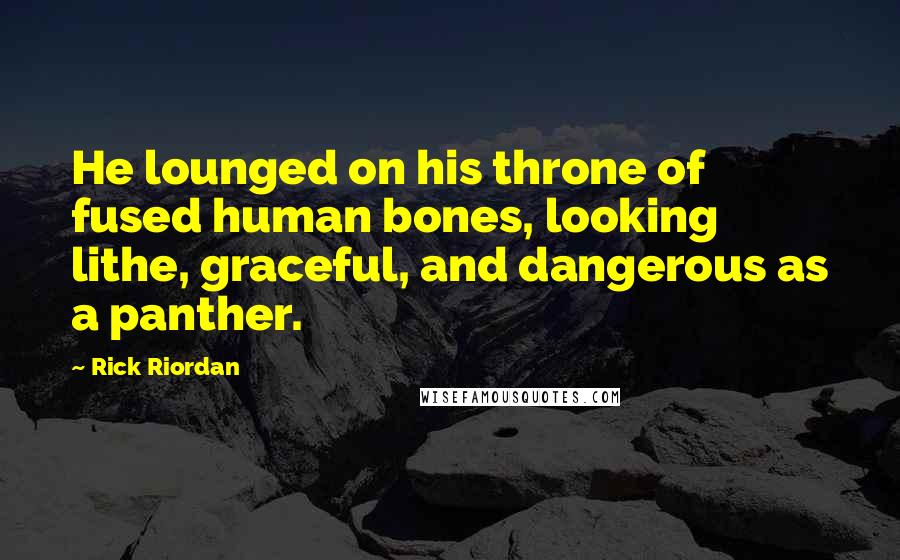 Rick Riordan Quotes: He lounged on his throne of fused human bones, looking lithe, graceful, and dangerous as a panther.