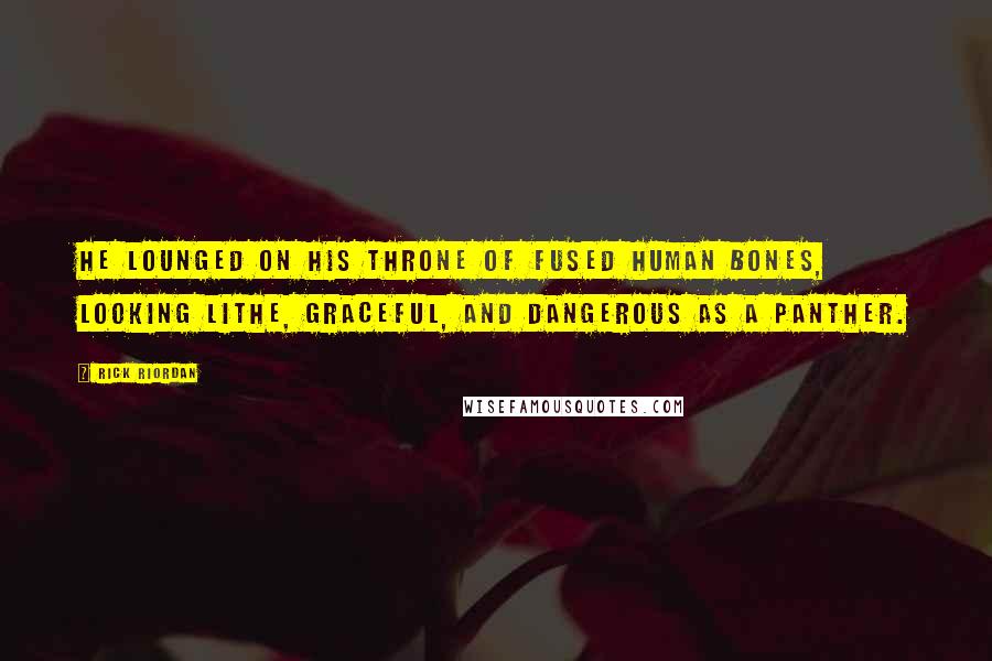 Rick Riordan Quotes: He lounged on his throne of fused human bones, looking lithe, graceful, and dangerous as a panther.