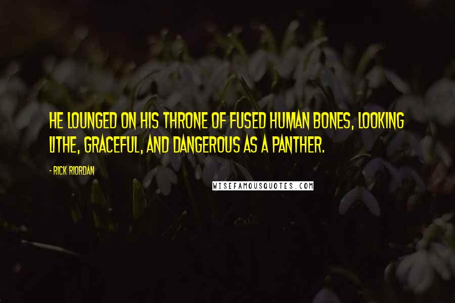 Rick Riordan Quotes: He lounged on his throne of fused human bones, looking lithe, graceful, and dangerous as a panther.