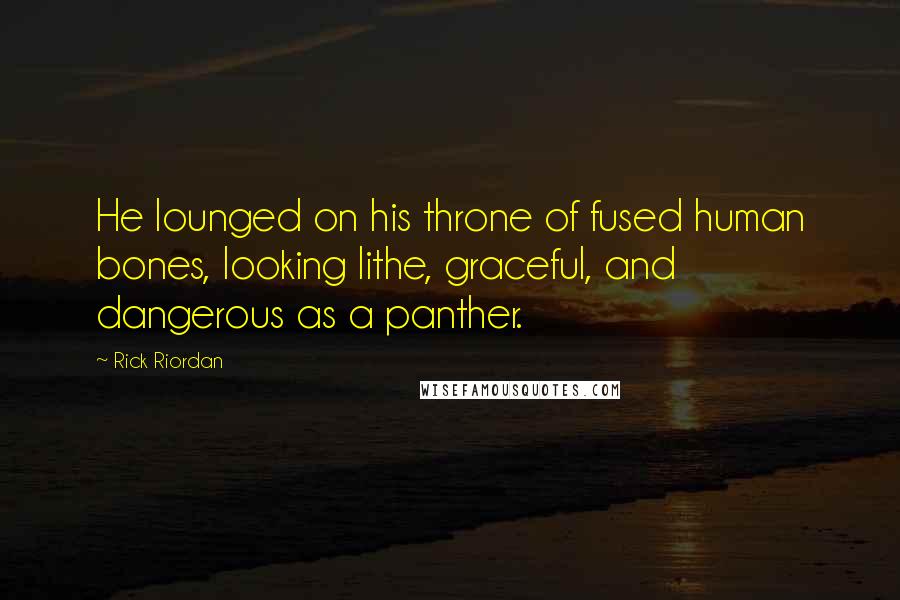 Rick Riordan Quotes: He lounged on his throne of fused human bones, looking lithe, graceful, and dangerous as a panther.