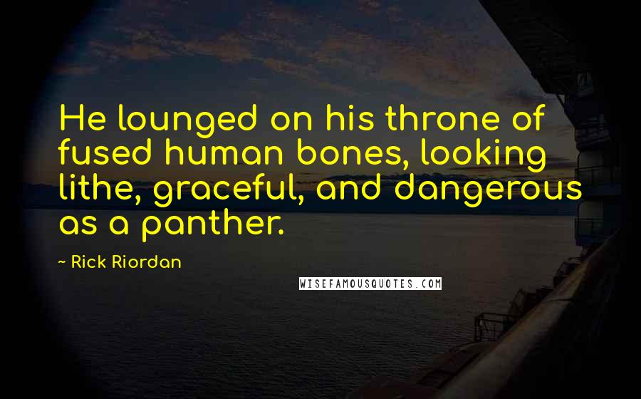 Rick Riordan Quotes: He lounged on his throne of fused human bones, looking lithe, graceful, and dangerous as a panther.