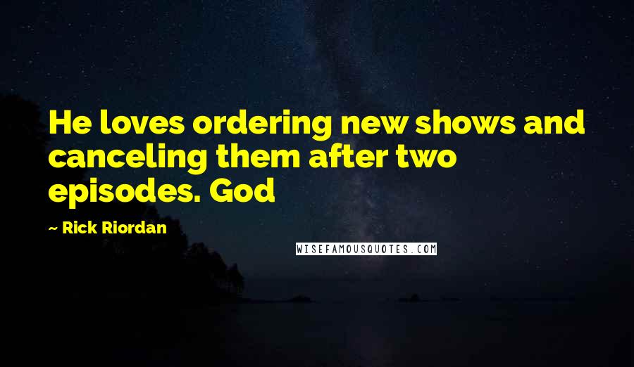 Rick Riordan Quotes: He loves ordering new shows and canceling them after two episodes. God