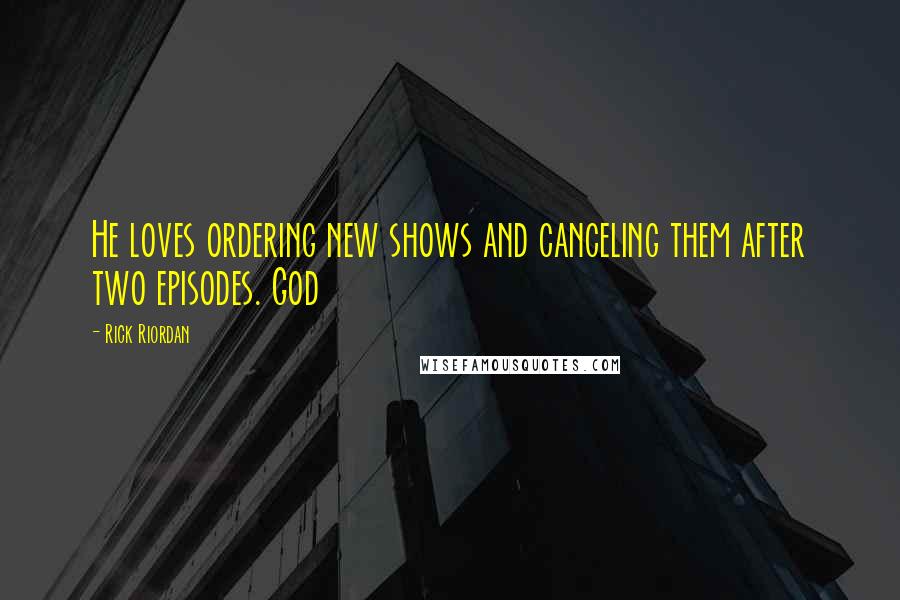 Rick Riordan Quotes: He loves ordering new shows and canceling them after two episodes. God