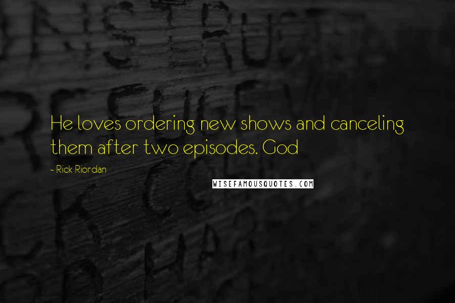 Rick Riordan Quotes: He loves ordering new shows and canceling them after two episodes. God