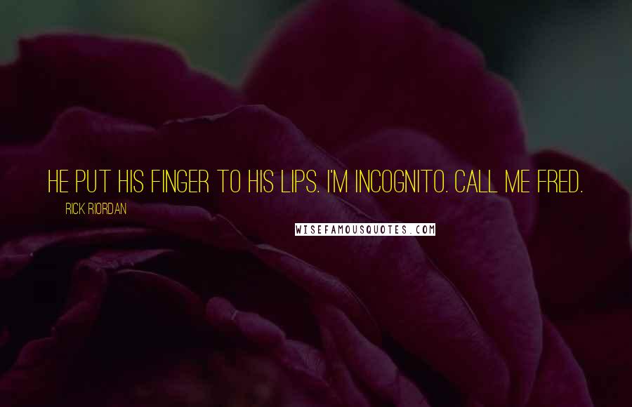 Rick Riordan Quotes: He put his finger to his lips. I'm incognito. Call me Fred.