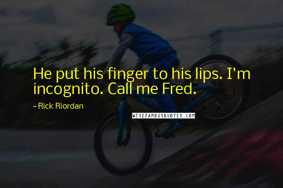 Rick Riordan Quotes: He put his finger to his lips. I'm incognito. Call me Fred.