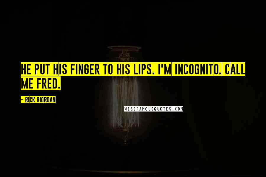 Rick Riordan Quotes: He put his finger to his lips. I'm incognito. Call me Fred.