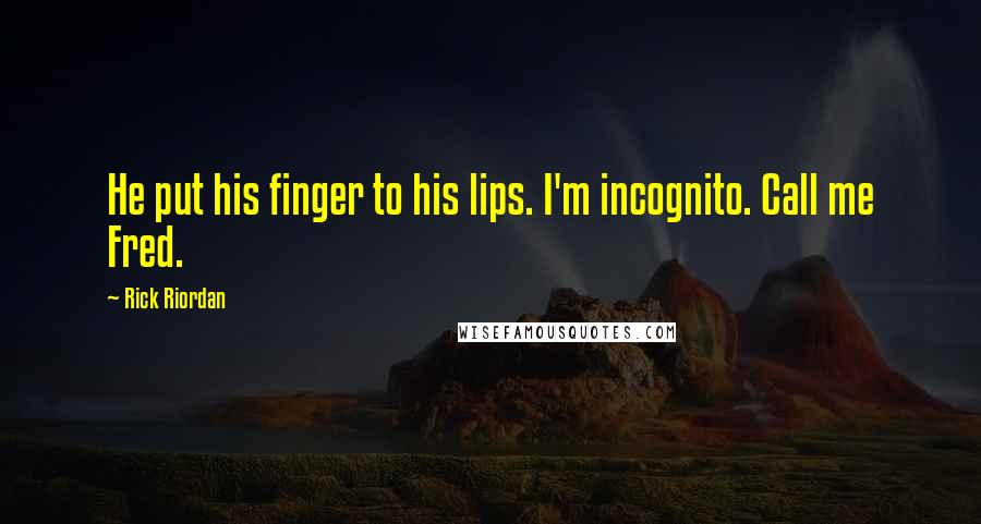 Rick Riordan Quotes: He put his finger to his lips. I'm incognito. Call me Fred.