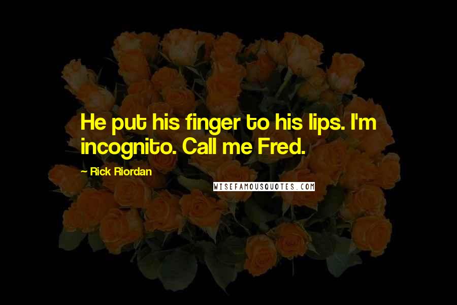 Rick Riordan Quotes: He put his finger to his lips. I'm incognito. Call me Fred.