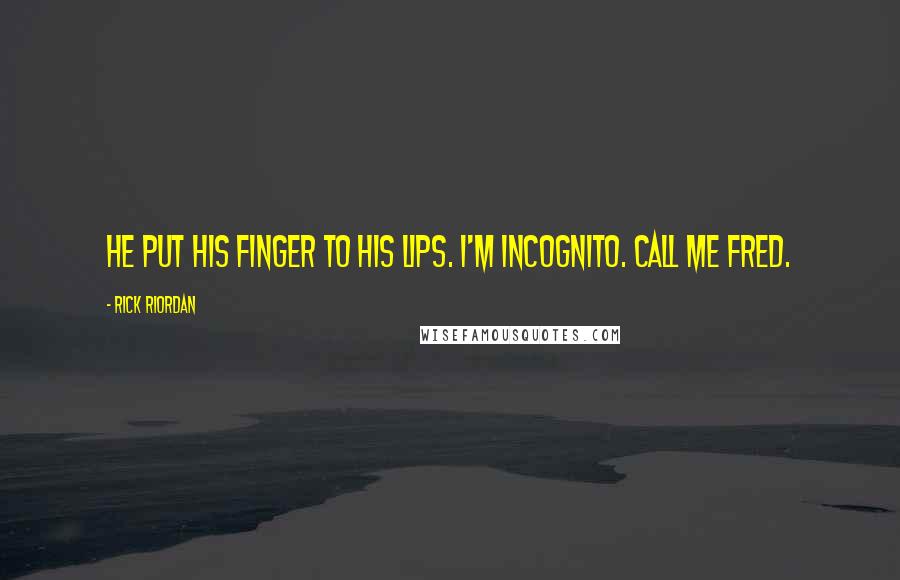 Rick Riordan Quotes: He put his finger to his lips. I'm incognito. Call me Fred.