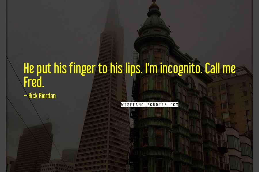 Rick Riordan Quotes: He put his finger to his lips. I'm incognito. Call me Fred.