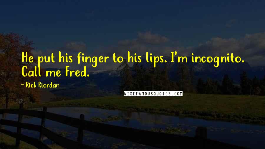 Rick Riordan Quotes: He put his finger to his lips. I'm incognito. Call me Fred.