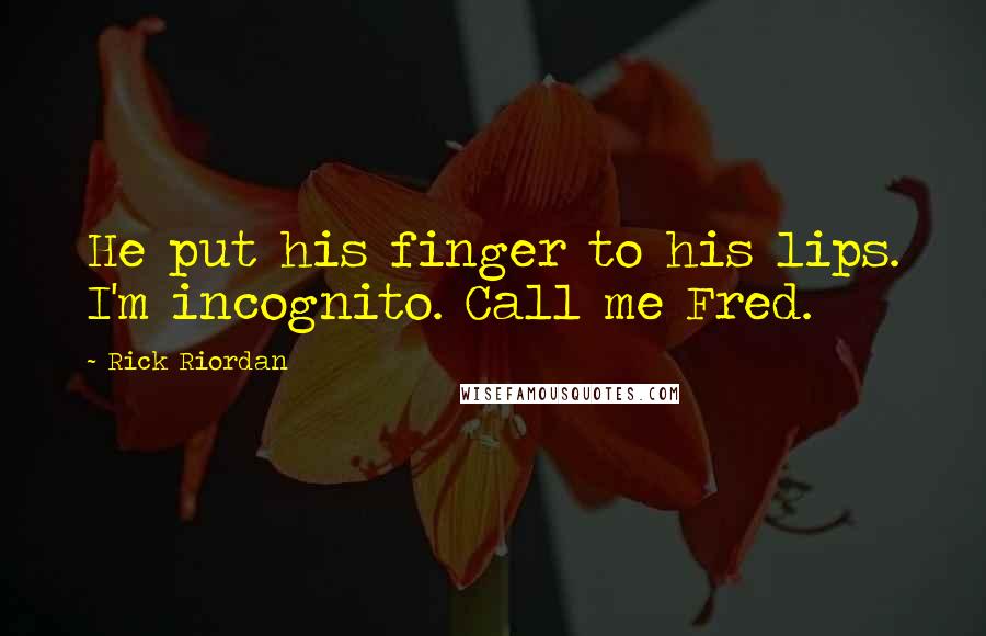 Rick Riordan Quotes: He put his finger to his lips. I'm incognito. Call me Fred.