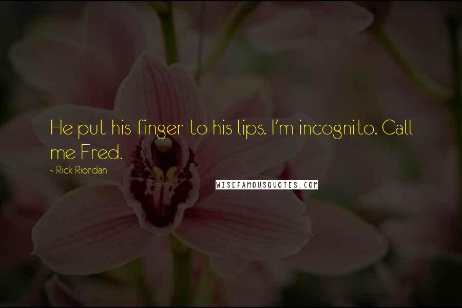 Rick Riordan Quotes: He put his finger to his lips. I'm incognito. Call me Fred.