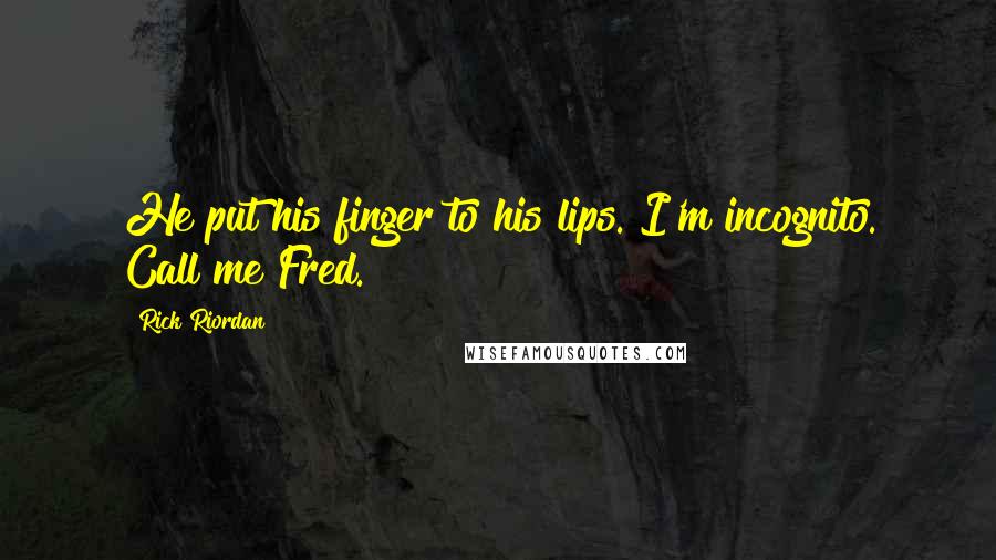 Rick Riordan Quotes: He put his finger to his lips. I'm incognito. Call me Fred.